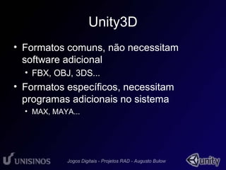 Unity3D 
• Formatos comuns, não necessitam 
software adicional 
• FBX, OBJ, 3DS... 
• Formatos específicos, necessitam 
programas adicionais no sistema 
• MAX, MAYA... 
 