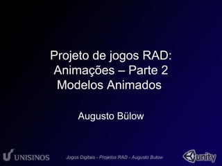 Projeto de jogos RAD: 
Animações – Parte 2 
Modelos Animados 
Augusto Bülow 
 