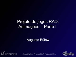 Projeto de jogos RAD: 
Animações – Parte I 
Augusto Bülow 
 