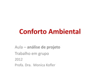Conforto Ambiental
Aula – análise de projeto
Trabalho em grupo
2012
Profa. Dra. Monica Kofler
 