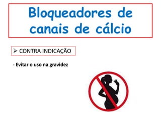 Bloqueadores de
       canais de cálcio
 CONTRA INDICAÇÃO

- Evitar o uso na gravidez
 