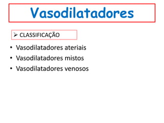 Vasodilatadores
  CLASSIFICAÇÃO

• Vasodilatadores ateriais
• Vasodilatadores mistos
• Vasodilatadores venosos
 