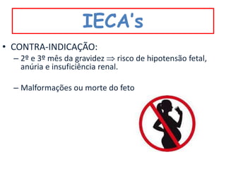 IECA’s
• CONTRA-INDICAÇÃO:
  – 2º e 3º mês da gravidez risco de hipotensão fetal,
    anúria e insuficiência renal.

  – Malformações ou morte do feto
 
