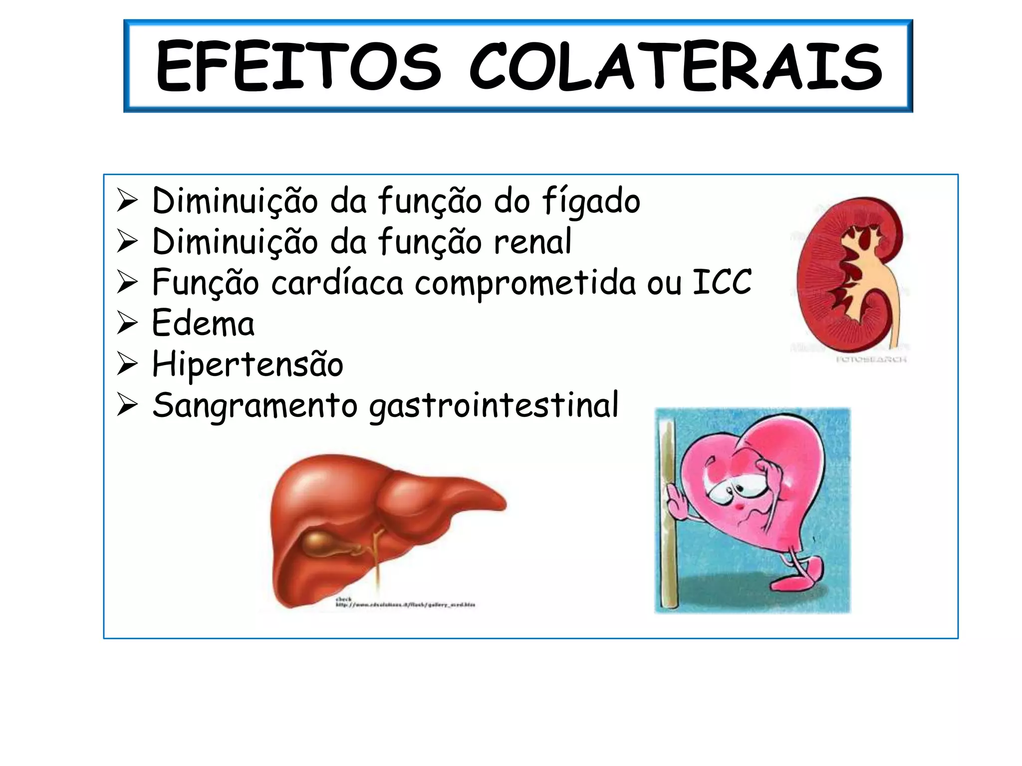 EFEITOS COLATERAIS
 Diminuição da função do fígado
 Diminuição da função renal
 Função cardíaca comprometida ou ICC
 Edema
 Hipertensão
 Sangramento gastrointestinal
 