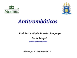 Antitrombóticos
Denis Rangel
Monitor de Farmacologia
Niterói, RJ – Janeiro de 2017
Prof. Luiz Antônio Ranzeiro Bragança
 