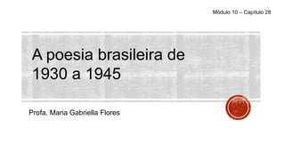 A poesia brasileira de
1930 a 1945
Profa. Maria Gabriella Flores
Módulo 10 – Capítulo 28
 