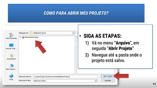 11
COMO PARA ABRIR MEU PROJETO?
• SIGA AS ETAPAS:
1) Vá no menu “Arquivo”, em
seguida “Abrir Projeto”
2) Navegue até a pasta onde o
projeto está salvo.
 