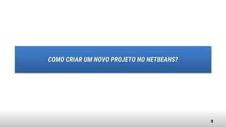 3
COMO CRIAR UM NOVO PROJETO NO NETBEANS?
 