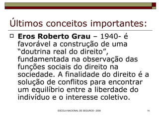 Últimos conceitos importantes: Eros Roberto Grau  – 1940- é favorável a construção de uma “doutrina real do direito”, fundamentada na observação das funções sociais do direito na sociedade. A finalidade do direito é a solução de conflitos para encontrar um equilíbrio entre a liberdade do indivíduo e o interesse coletivo. 