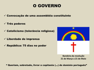 O GOVERNO
 Convocação de uma assembléia constituinte
 Três poderes
 Catolicismo (tolerância religiosa)
 Liberdade de imprensa
“ Queriam, sobretudo, livrar a capitania (...) do domínio português”
Bandeira da revolução
21 de Março a 21 de Maio
 República: 75 dias no poder
 