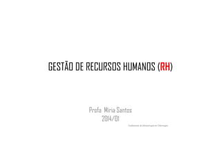 GESTÃO DE RECURSOS HUMANOS (RH)
Profa Míria Santos
2014/01
Fundamentos de Administração em Enfermagem
 