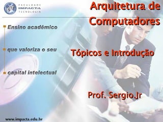 Arquitetura de Computadores Tópicos e Introdução Prof. Sergio.Jr 