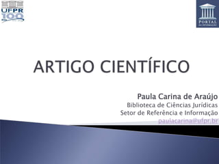 Paula Carina de Araújo
  Biblioteca de Ciências Jurídicas
Setor de Referência e Informação
             paulacarina@ufpr.br
 