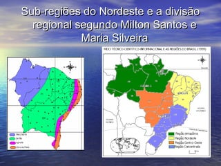 Sub-regiões do Nordeste e a divisãoSub-regiões do Nordeste e a divisão
regional segundo Milton Santos eregional segundo Milton Santos e
Maria SilveiraMaria Silveira
 