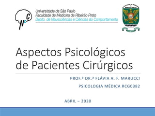 Aspectos Psicológicos
de Pacientes Cirúrgicos
PROF.ª DR.ª FLÁVIA A. F. MARUCCI
PSICOLOGIA MÉDICA RCG0382
ABRIL – 2020
 