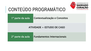 CONTEÚDO PROGRAMÁTICO
1º parte da aula Contextualização e Conceitos
ATIVIDADE + ESTUDO DE CASO
2º parte da aula Fundamentos Internacionais
 
