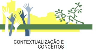 CONTEXTUALIZAÇÃO E
CONCEITOS
 