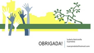 OBRIGADA!
Isabela Battistello
Espíndola
isaespindola@hotmail.com
 