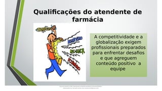 Qualificações do atendente de
farmácia
A competitividade e a
globalização exigem
profissionais preparados
para enfrentar desafios
e que agreguem
conteúdo positivo a
equipe
Document shared on https://www.docsity.com/pt/aula-atendente-de-farmacia/5033501/
Downloaded by: fernando-santos-oob (nandoscoth@gmail.com)
 