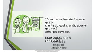 “O bom atendimento é aquele
que o
cliente diz qual é, e não aquele
que você
acha que deve ser.”
CONFIANÇA PARA A
FIDELIZAÇÃO
Ouvir
Atenção e
respeito
Atrair e dar
conforto
Document shared on https://www.docsity.com/pt/aula-atendente-de-farmacia/5033501/
Downloaded by: fernando-santos-oob (nandoscoth@gmail.com)
 