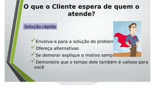 O que o Cliente espera de quem o
atende?
Envolva-o para a solução do problema
Ofereça alternativas
Se demorar explique o motivo sempre
Demonstre que o tempo dele também é valioso para
você
Solução rápida
Document shared on https://www.docsity.com/pt/aula-atendente-de-farmacia/5033501/
Downloaded by: fernando-santos-oob (nandoscoth@gmail.com)
 