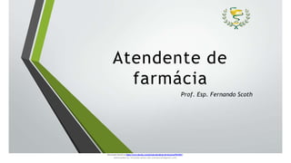 Atendente de
farmácia
Prof. Esp. Fernando Scoth
Document shared on https://www.docsity.com/pt/aula-atendente-de-farmacia/5033501/
Downloaded by: fernando-santos-oob (nandoscoth@gmail.com)
 