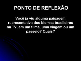 PONTO DE REFLEXÃO Você já viu alguma paisagem representativa dos biomas brasileiros na TV, em um filma, uma viagem ou um passeio? Quais? 
