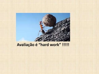 Avaliação é “hard work” !!!!!
 