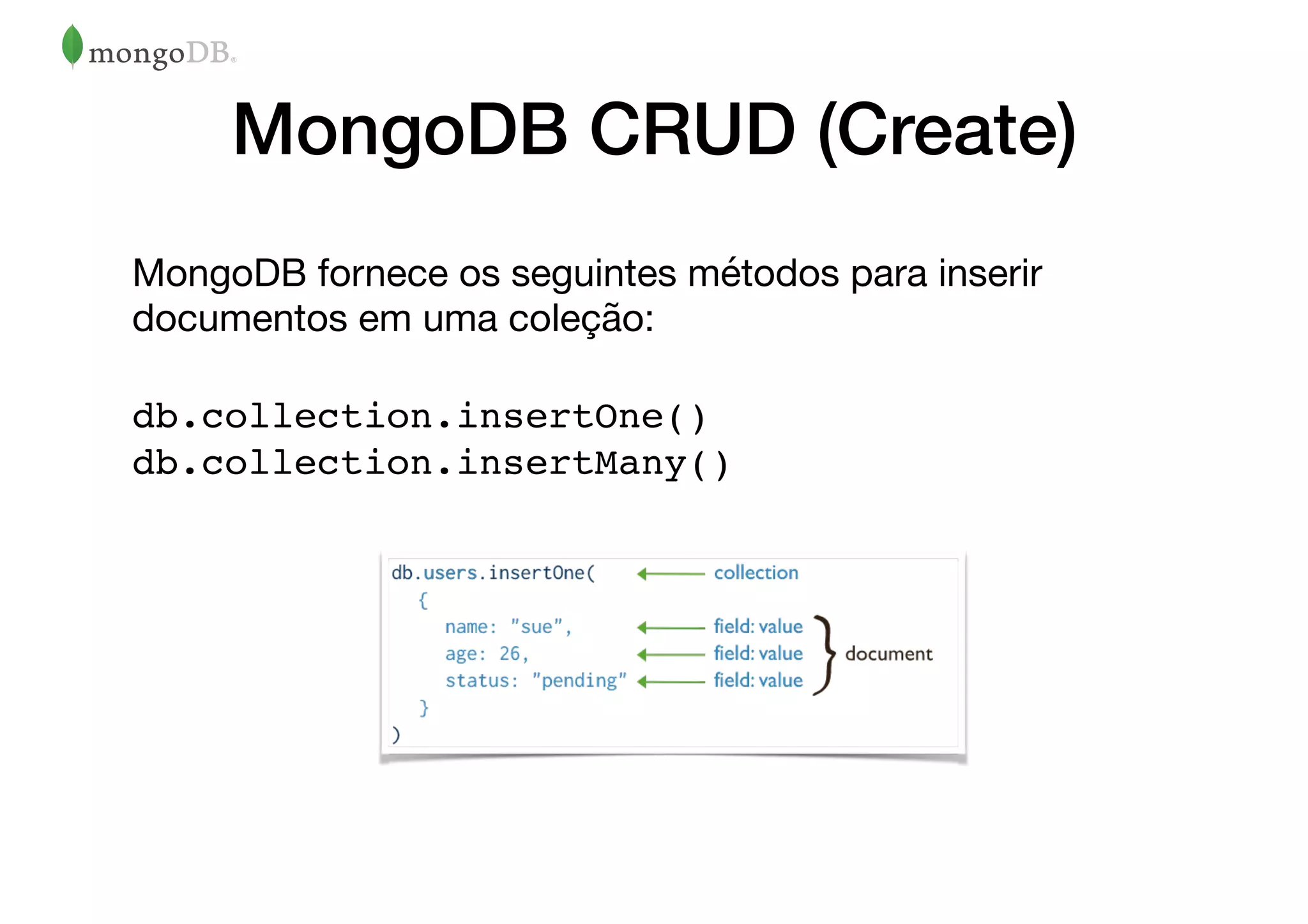 MongoDB CRUD (Create)
MongoDB fornece os seguintes métodos para inserir
documentos em uma coleção:

db.collection.insertOne()  
db.collection.insertMany()
 