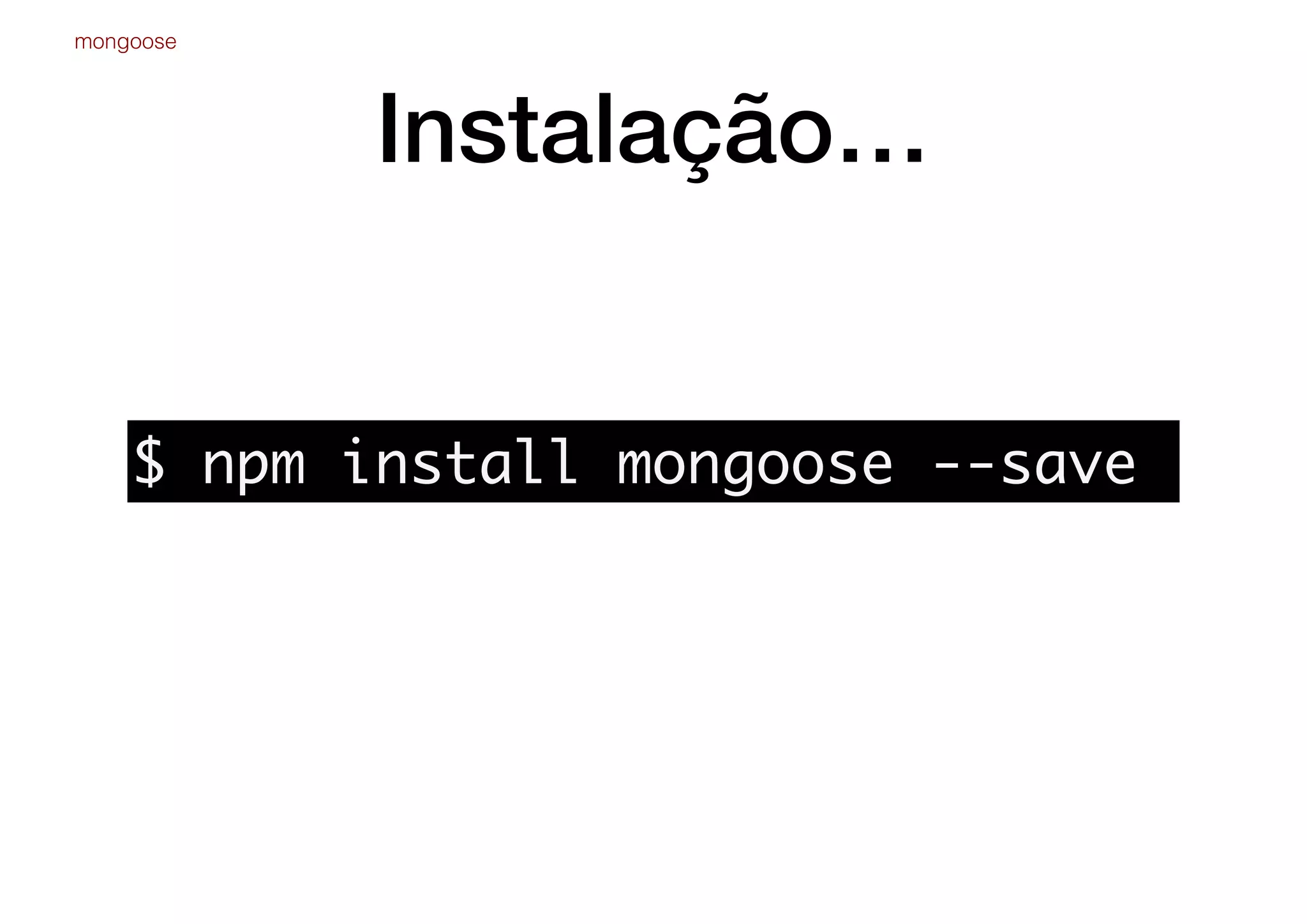 Instalação…
mongoose
$ npm install mongoose --save
 