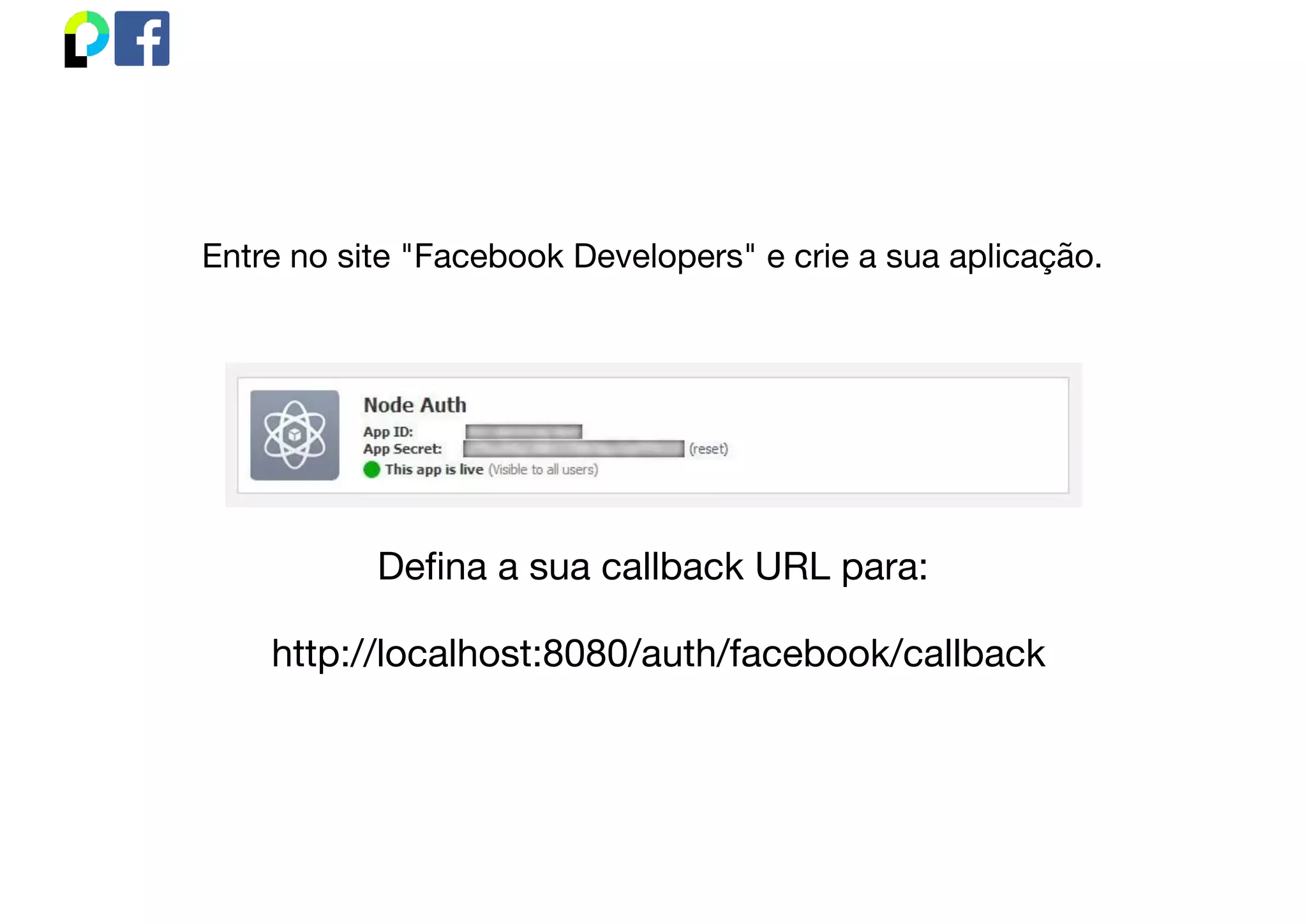 Entre no site "Facebook Developers" e crie a sua aplicação.
Deﬁna a sua callback URL para:
 http://localhost:8080/auth/facebook/callback
 