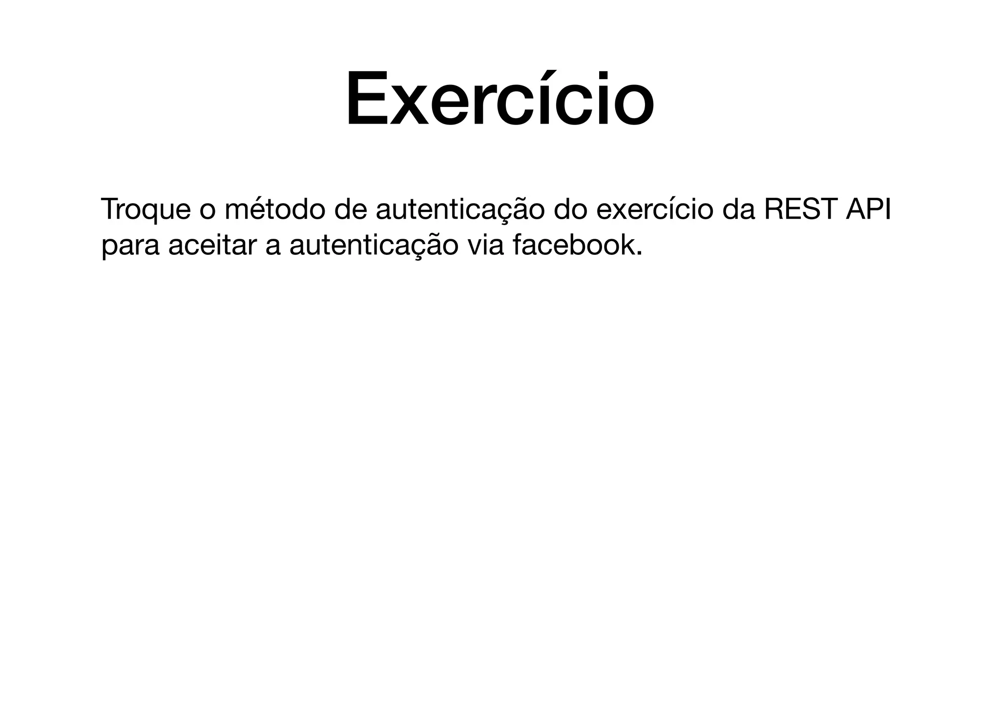 Exercício
Troque o método de autenticação do exercício da REST API
para aceitar a autenticação via facebook.
 
