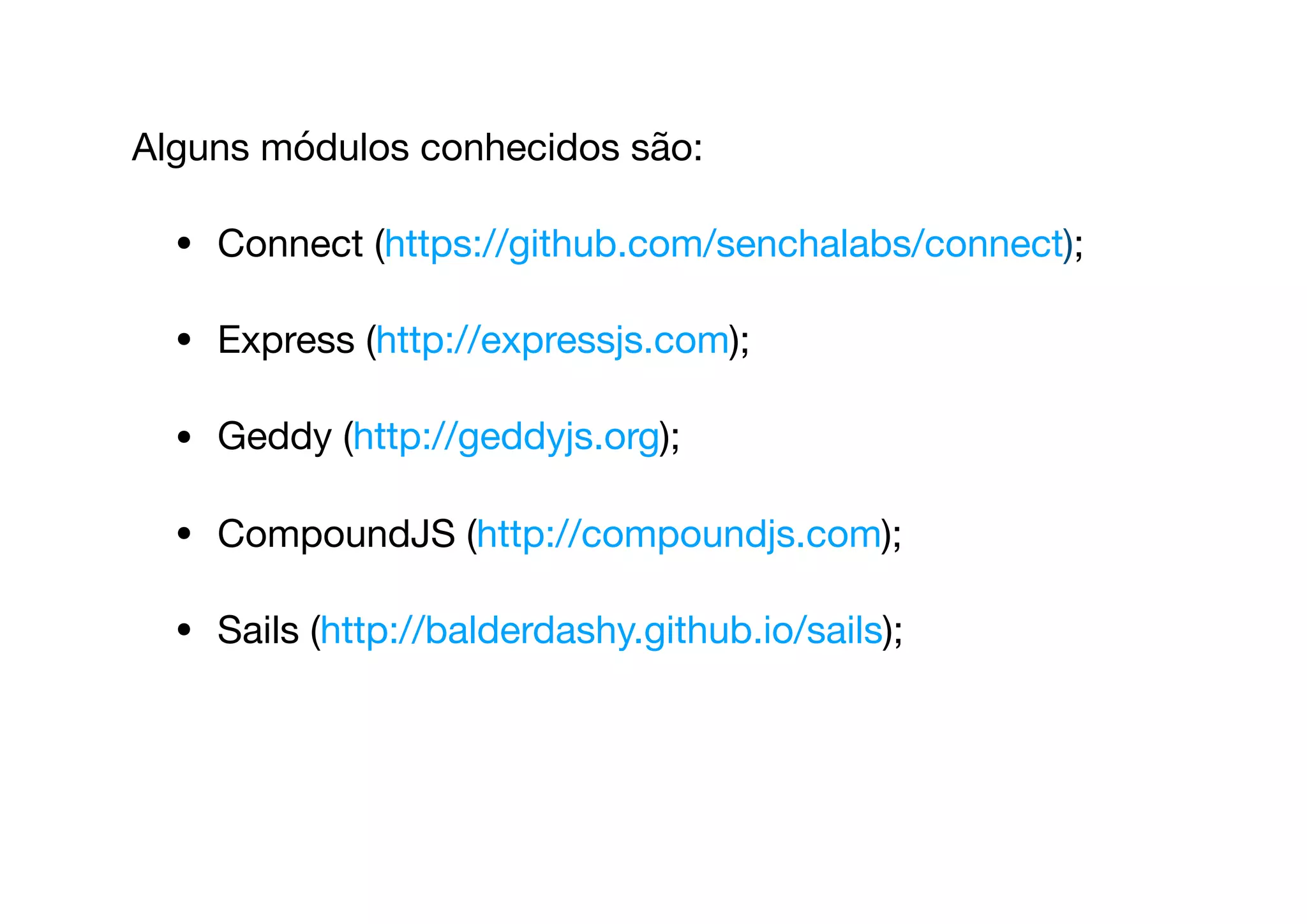 Alguns módulos conhecidos são: 

• Connect (https://github.com/senchalabs/connect);

• Express (http://expressjs.com);

• Geddy (http://geddyjs.org);

• CompoundJS (http://compoundjs.com);

• Sails (http://balderdashy.github.io/sails);
 