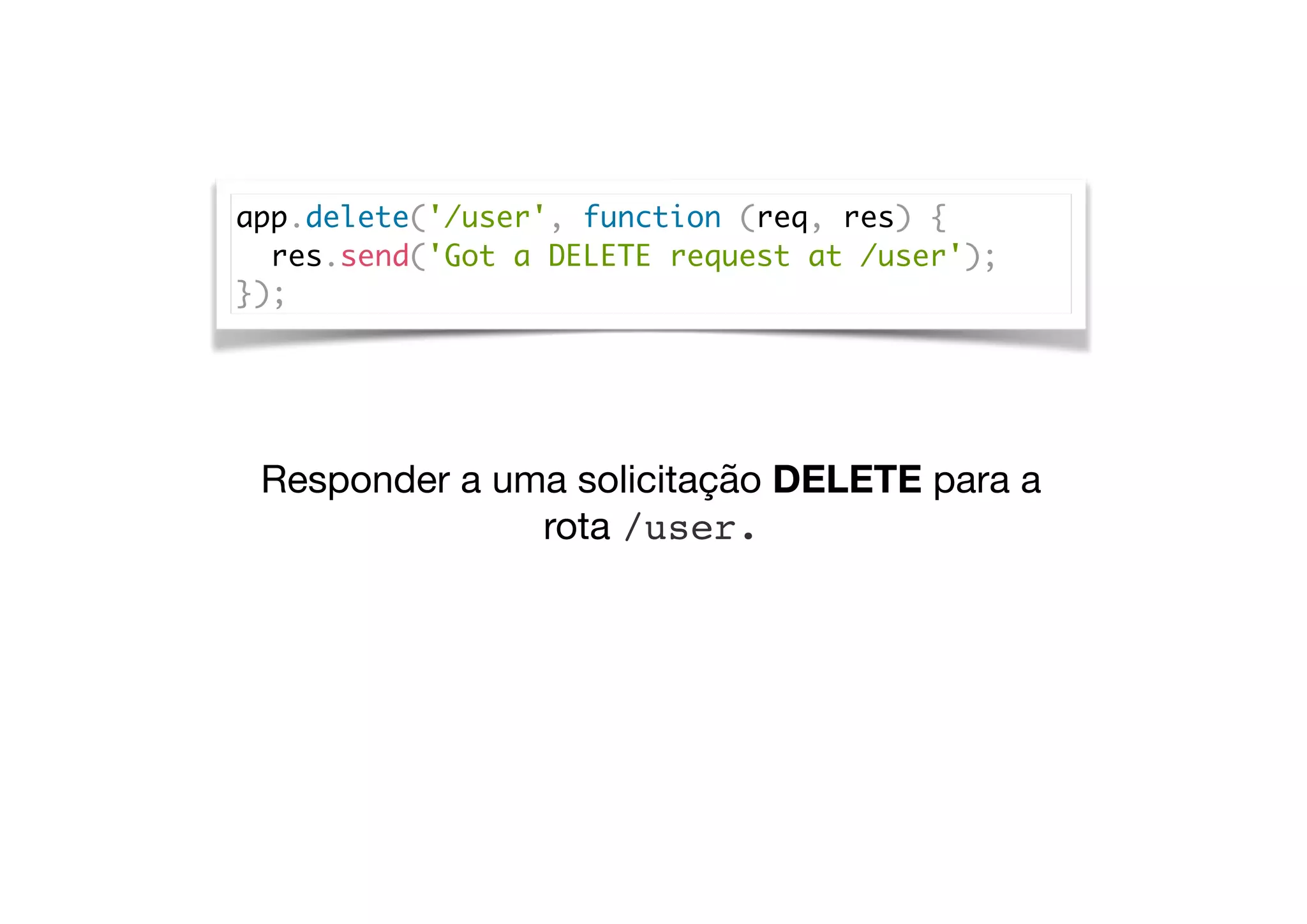 app.delete('/user', function (req, res) {
res.send('Got a DELETE request at /user');
});
Responder a uma solicitação DELETE para a
rota /user.
 