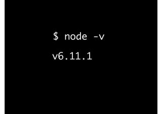 $ node -v
v6.11.1
 