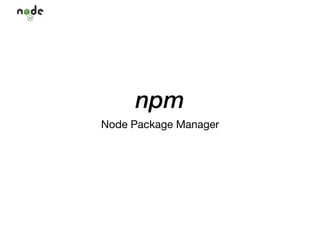 npm
Node Package Manager
 