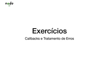 Exercícios
Callbacks e Tratamento de Erros
 