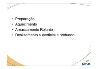 • Preparação
• Aquecimento
• Amassamento Rolante
• Deslizamento superficial e profundo
• Deslizamento superficial e profundo
 