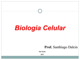 Biologia Celular

                Prof. Santhiago Dalcin
       São Paulo
         2013
 
