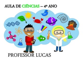 AULA DE CIÊNCIAS – 4º ANO
PROFESSOR LUCAS
 