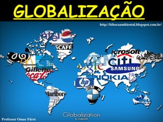 GLOBALIZAÇÃOGLOBALIZAÇÃO
http://bibocaambiental.blogspot.com.br/
Professor Omar Fürst
 