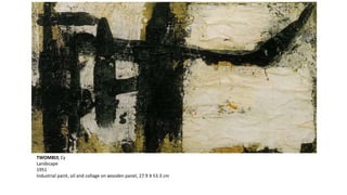 TWOMBLY, Cy 
Landscape 
1951 
Industrial paint, oil and collage on wooden panel, 27.9 X 53.3 cm 
 