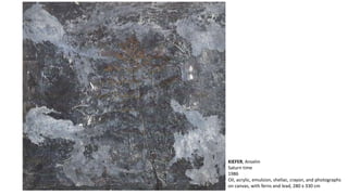 KIEFER, Anselm 
Saturn time 
1986 
Oil, acrylic, emulsion, shellac, crayon, and photographs 
on canvas, with ferns and lead, 280 x 330 cm 
 