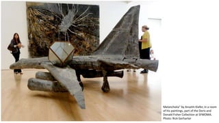 Melancholia" by Anselm Kiefer, in a room 
of his paintings, part of the Doris and 
Donald Fisher Collection at SFMOMA. 
Photo: Rick Gerharter 
 