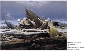FRIEDRICH, Caspar David 
The Sea of Ice 
1824 
Oil on canvas, 96,7 x 126,9 cm 
Kunsthalle, Hamburg 
 