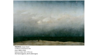 FRIEDRICH, Caspar David 
Le Moine au bord de la mer 
entre 1808 et 1810 
Huile sur toile, 110 × 171,5 cm 
Alte Nationalgalerie, Berlin (Allemagne) 
 