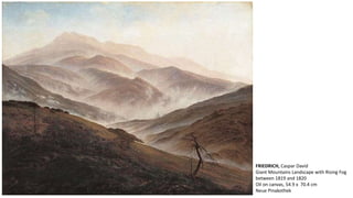 FRIEDRICH, Caspar David 
Giant Mountains Landscape with Rising Fog 
between 1819 and 1820 
Oil on canvas, 54.9 x 70.4 cm 
Neue Pinakothek 
 