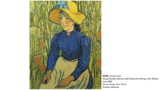 GOGH, Vincent van 
Young Peasant Woman with Straw Hat Sitting in the Wheat 
June 1890 
Oil on canvas, 92 x 73 cm 
Private Collection 
 