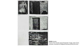 KIEFER, Anselm 
Twenty-three-double-page photographic images, with oil and 
emulsion, mounted on cardboard and bound, 60 x 42 x 8 cm 
 