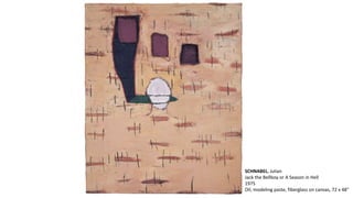 SCHNABEL, Julian 
Jack the Bellboy or A Season in Hell 
1975 
Oil, modeling paste, fiberglass on canvas, 72 x 48" 
 